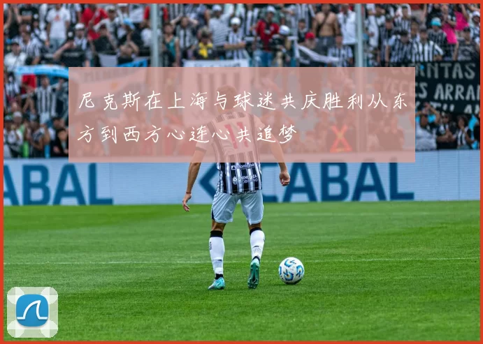 尼克斯在上海与球迷共庆胜利从东方到西方心连心共追梦