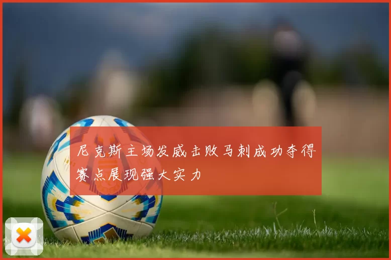 尼克斯主场发威击败马刺成功夺得赛点展现强大实力