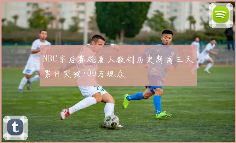 NBC季后赛观看人数创历史新高三天累计突破700万观众